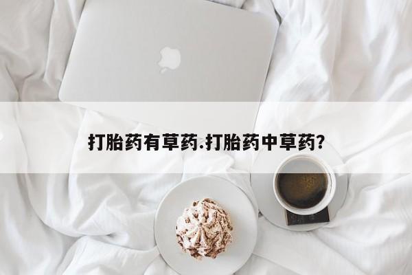 米非司酮购买渠道微信打胎药有草药.打胎药中草药？