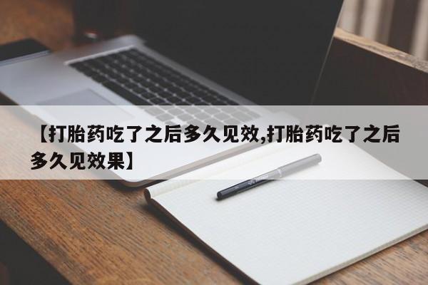 米非司酮购买渠道微信【打胎药吃了之后多久见效,打胎药吃了之后多久见效果】