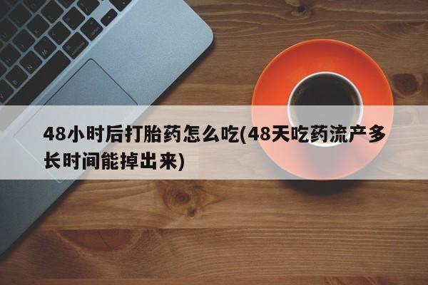 米非司酮购买渠道微信48小时后打胎药怎么吃(48天吃药流产多长时间能掉出来)