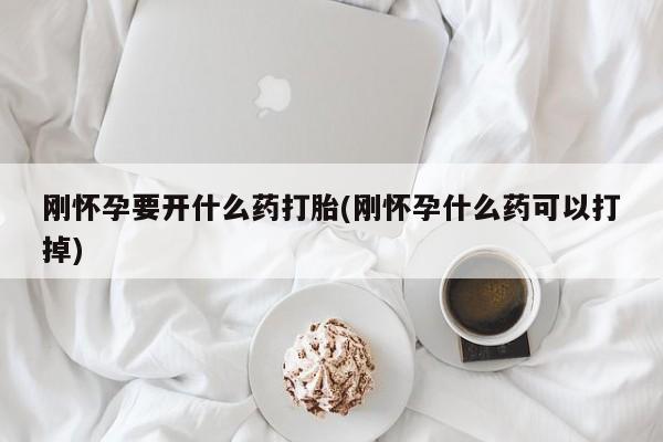 米非司酮购买渠道微信刚怀孕要开什么药打胎(刚怀孕什么药可以打掉)