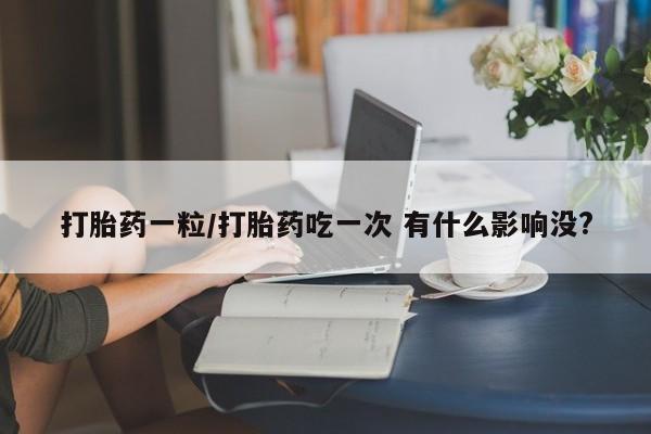 米非司酮购买渠道微信打胎药一粒/打胎药吃一次 有什么影响没?