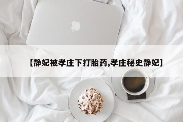 米非司酮购买渠道微信【静妃被孝庄下打胎药,孝庄秘史静妃】