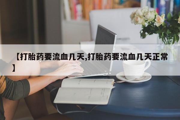 米非司酮购买渠道微信【打胎药要流血几天,打胎药要流血几天正常】