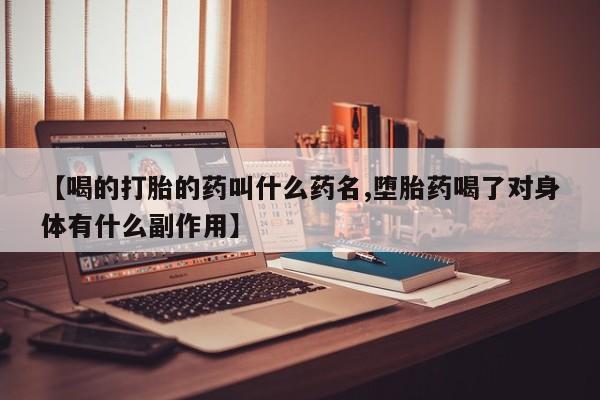 米非司酮购买渠道微信【喝的打胎的药叫什么药名,堕胎药喝了对身体有什么副作用】