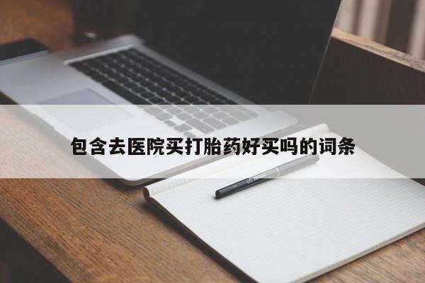 米非司酮购买渠道微信包含去医院买打胎药好买吗的词条