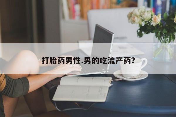 米非司酮购买渠道微信打胎药男性.男的吃流产药？