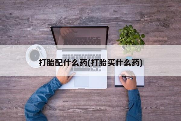 米非司酮购买渠道微信打胎配什么药(打胎买什么药)