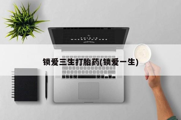 米非司酮购买渠道微信锁爱三生打胎药(锁爱一生)