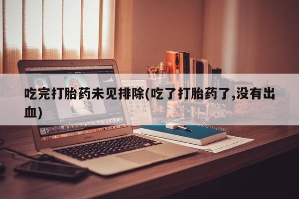 米非司酮购买渠道微信吃完打胎药未见排除(吃了打胎药了,没有出血)