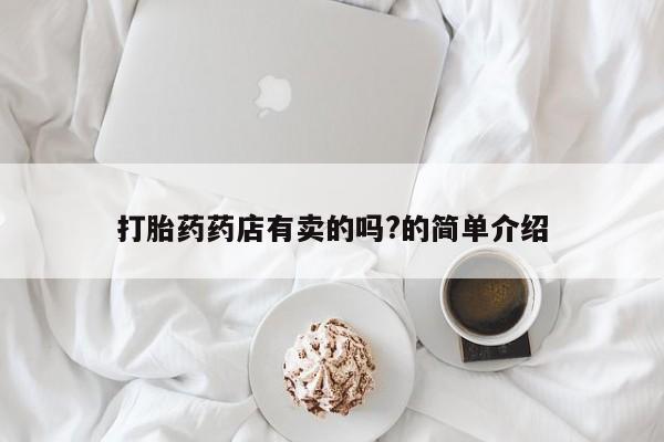 米非司酮购买渠道微信打胎药药店有卖的吗?的简单介绍