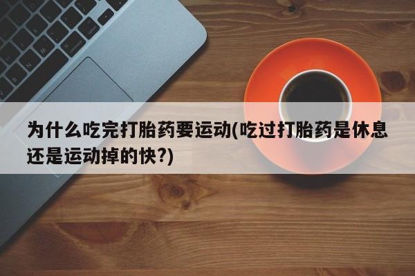米非司酮购买渠道微信为什么吃完打胎药要运动(吃过打胎药是休息还是运动掉的快?)