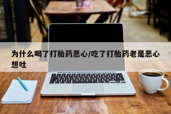 米非司酮购买渠道微信为什么喝了打胎药恶心/吃了打胎药老是恶心想吐