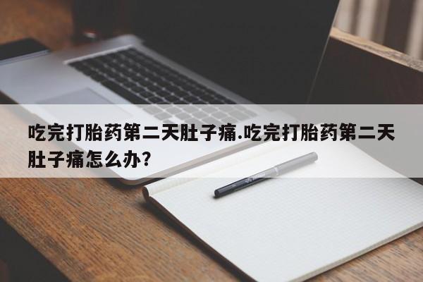 米非司酮购买渠道微信吃完打胎药第二天肚子痛.吃完打胎药第二天肚子痛怎么办？