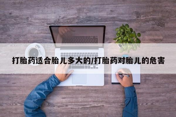 米非司酮购买渠道微信打胎药适合胎儿多大的/打胎药对胎儿的危害