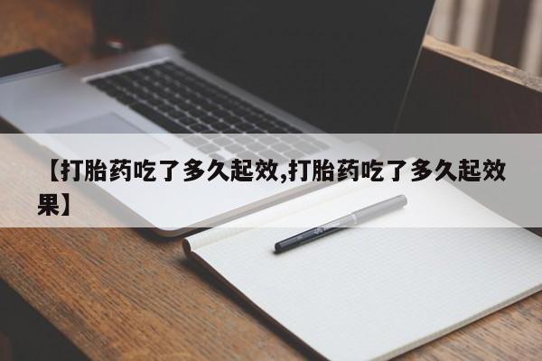 米非司酮购买渠道微信【打胎药吃了多久起效,打胎药吃了多久起效果】