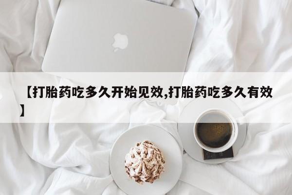 米非司酮购买渠道微信【打胎药吃多久开始见效,打胎药吃多久有效】