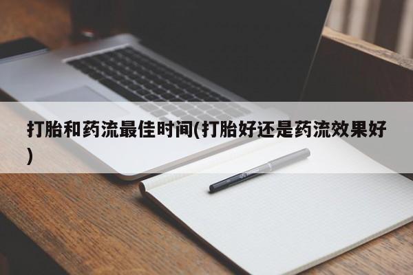 米非司酮购买渠道微信打胎和药流最佳时间(打胎好还是药流效果好)