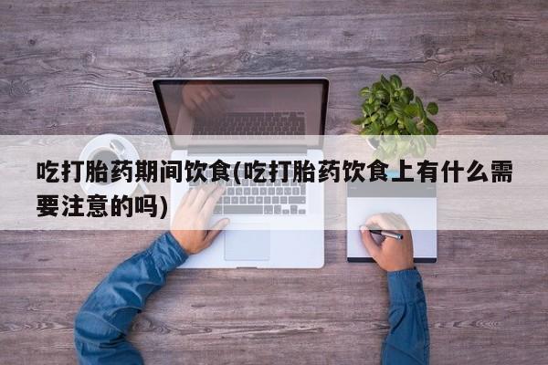 米非司酮购买渠道微信吃打胎药期间饮食(吃打胎药饮食上有什么需要注意的吗)