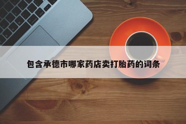 米非司酮购买渠道微信包含承德市哪家药店卖打胎药的词条