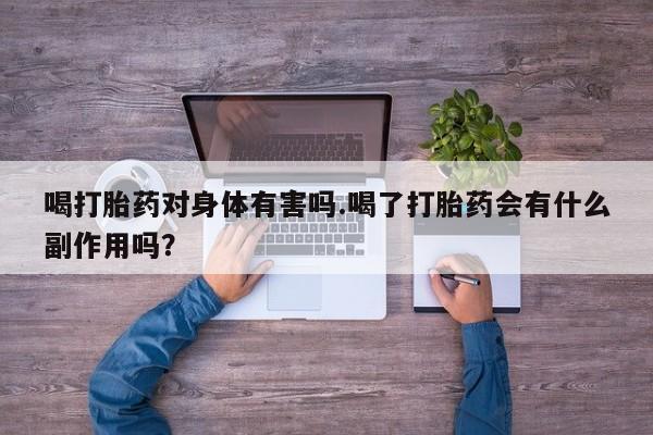 米非司酮购买渠道微信喝打胎药对身体有害吗.喝了打胎药会有什么副作用吗？