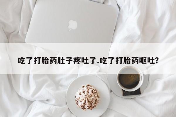 米非司酮购买渠道微信吃了打胎药肚子疼吐了.吃了打胎药呕吐？