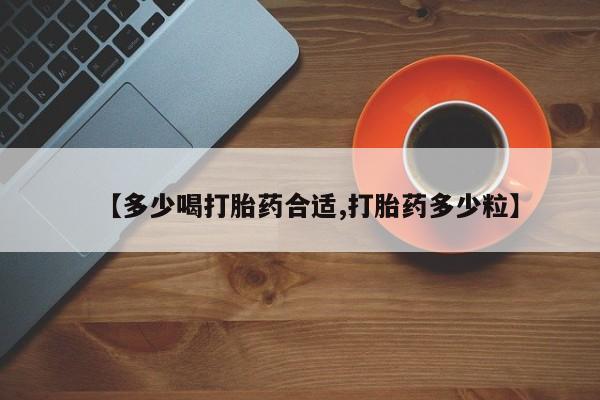 米非司酮购买渠道微信【多少喝打胎药合适,打胎药多少粒】