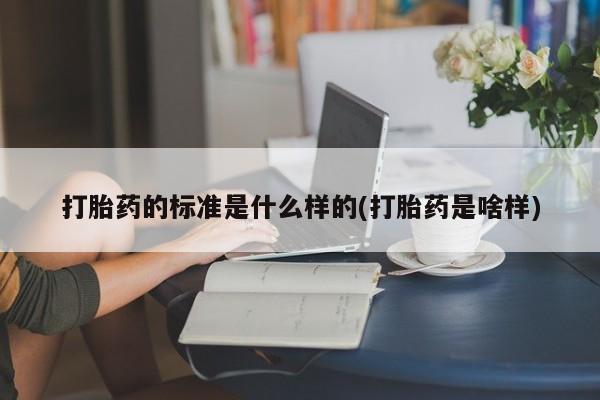 米非司酮购买渠道微信打胎药的标准是什么样的(打胎药是啥样)