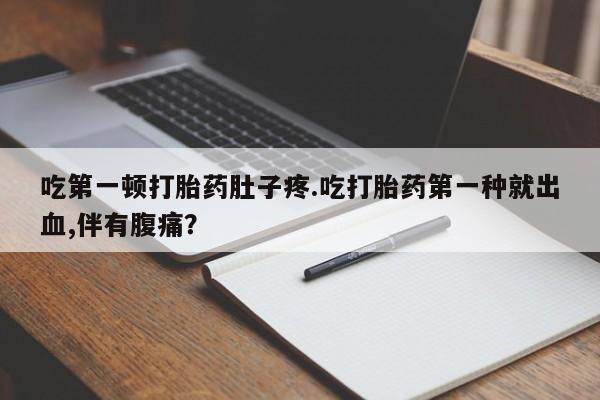 米非司酮购买渠道微信吃第一顿打胎药肚子疼.吃打胎药第一种就出血,伴有腹痛？
