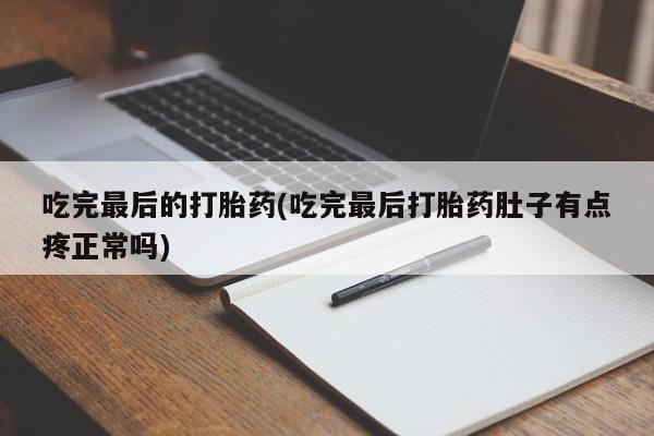 米非司酮购买渠道微信吃完最后的打胎药(吃完最后打胎药肚子有点疼正常吗)