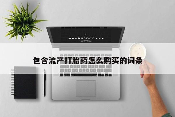 米非司酮购买渠道微信包含流产打胎药怎么购买的词条