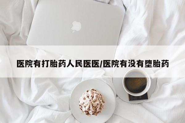 米非司酮购买渠道微信医院有打胎药人民医医/医院有没有堕胎药