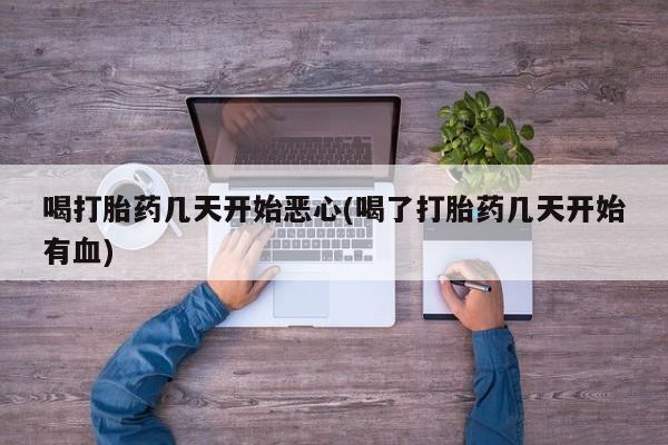 米非司酮购买渠道微信喝打胎药几天开始恶心(喝了打胎药几天开始有血)
