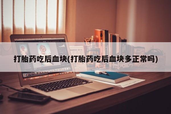 米非司酮购买渠道微信打胎药吃后血块(打胎药吃后血块多正常吗)