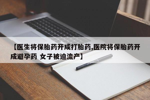 米非司酮购买渠道微信【医生将保胎药开成打胎药,医院将保胎药开成避孕药 女子被迫流产】