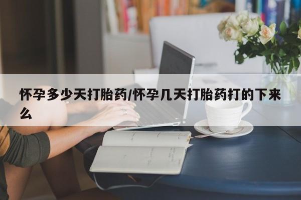 米非司酮购买渠道微信怀孕多少天打胎药/怀孕几天打胎药打的下来么