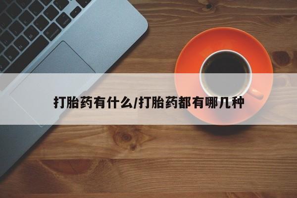 米非司酮购买渠道微信打胎药有什么/打胎药都有哪几种