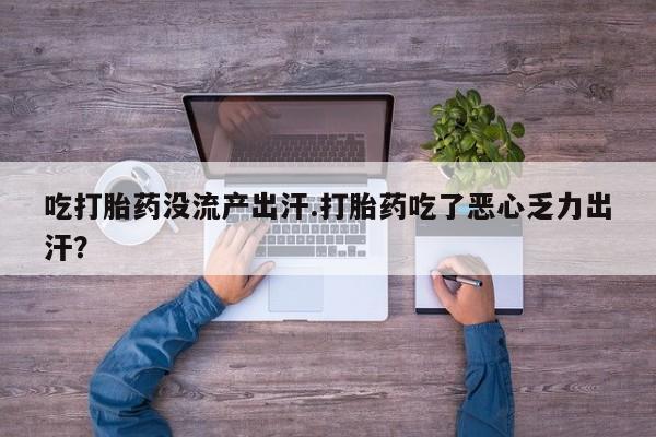 米非司酮购买渠道微信吃打胎药没流产出汗.打胎药吃了恶心乏力出汗？