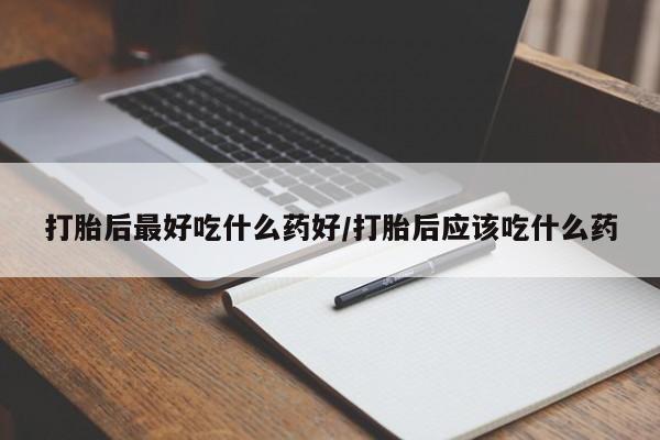 米非司酮购买渠道微信打胎后最好吃什么药好/打胎后应该吃什么药