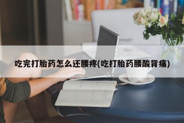 米非司酮购买渠道微信吃完打胎药怎么还腰疼(吃打胎药腰酸背痛)