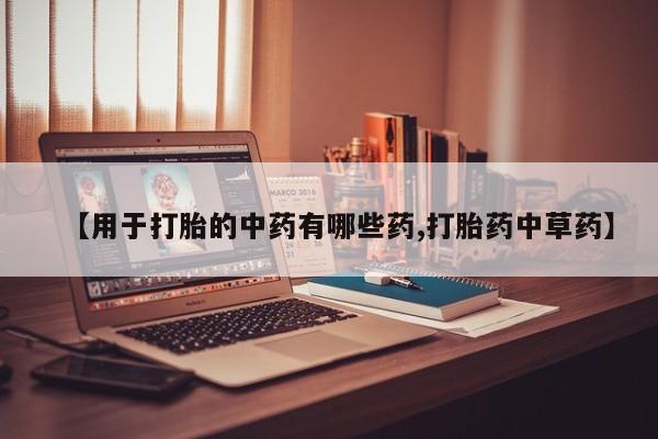 米非司酮购买渠道微信【用于打胎的中药有哪些药,打胎药中草药】