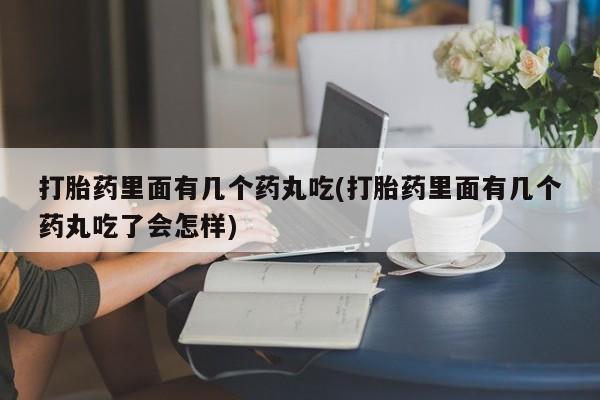 米非司酮购买渠道微信打胎药里面有几个药丸吃(打胎药里面有几个药丸吃了会怎样)