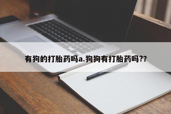 米非司酮购买渠道微信有狗的打胎药吗a.狗狗有打胎药吗?？