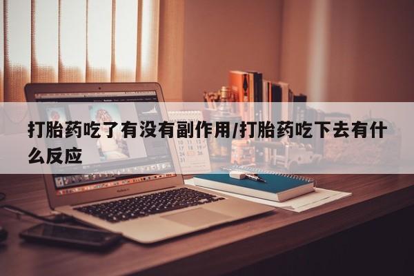 米非司酮购买渠道微信打胎药吃了有没有副作用/打胎药吃下去有什么反应