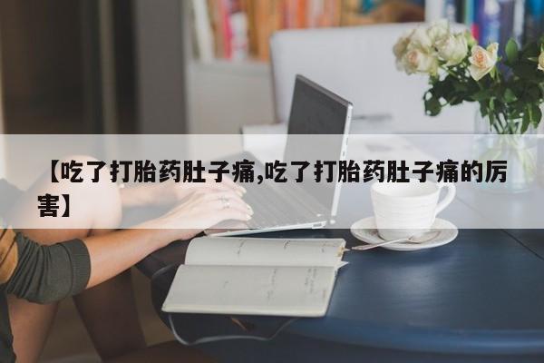 米非司酮购买渠道微信【吃了打胎药肚子痛,吃了打胎药肚子痛的厉害】