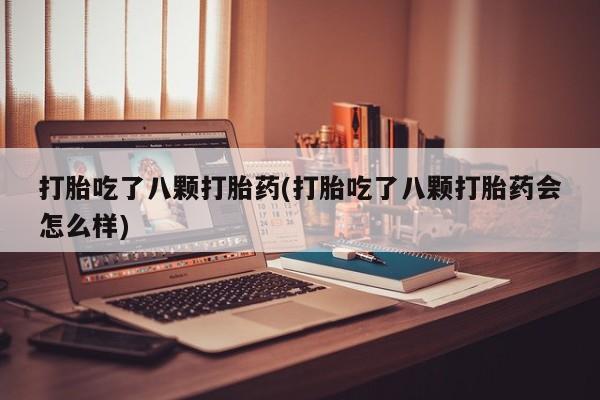 米非司酮购买渠道微信打胎吃了八颗打胎药(打胎吃了八颗打胎药会怎么样)