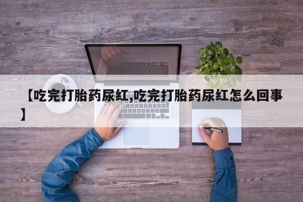 米非司酮购买渠道微信【吃完打胎药尿红,吃完打胎药尿红怎么回事】