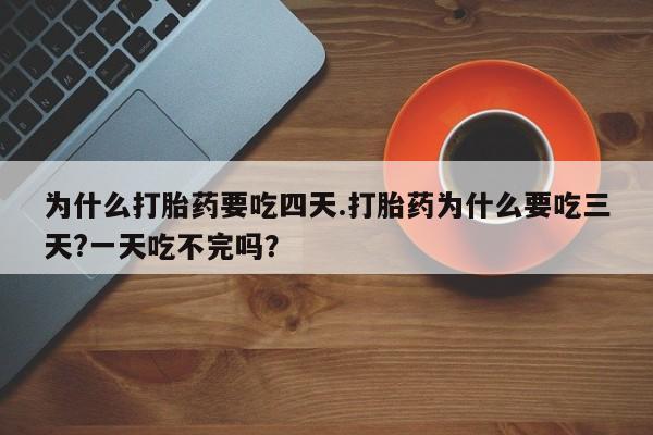 米非司酮购买渠道微信为什么打胎药要吃四天.打胎药为什么要吃三天?一天吃不完吗？