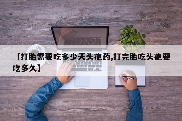米非司酮购买渠道微信【打胎需要吃多少天头孢药,打完胎吃头孢要吃多久】