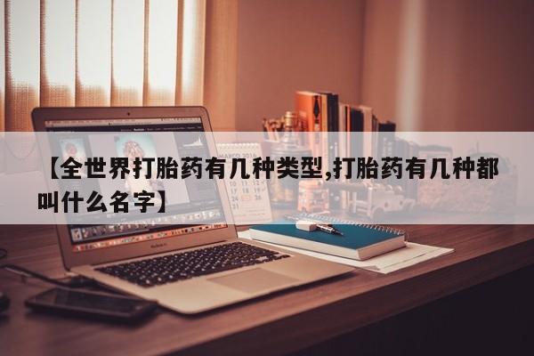 米非司酮购买渠道微信【全世界打胎药有几种类型,打胎药有几种都叫什么名字】