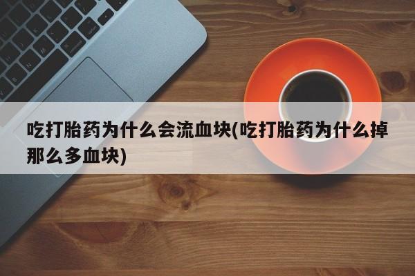 米非司酮购买渠道微信吃打胎药为什么会流血块(吃打胎药为什么掉那么多血块)